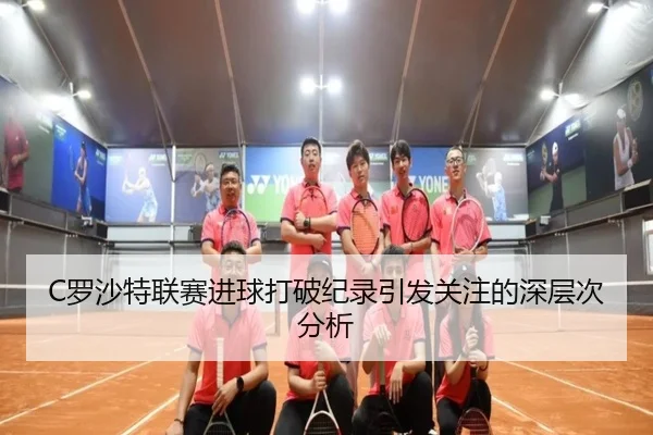 C罗沙特联赛进球打破纪录引发关注的深层次分析